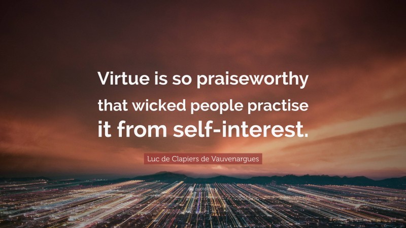 Luc de Clapiers de Vauvenargues Quote: “Virtue is so praiseworthy that wicked people practise it from self-interest.”