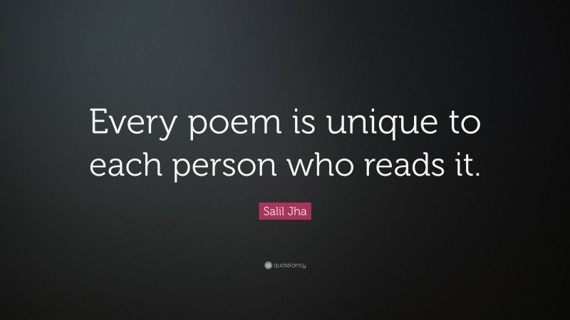 Salil Jha Quote: “Every poem is unique to each person who reads it.”