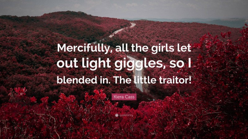 Kiera Cass Quote: “Mercifully, all the girls let out light giggles, so I blended in. The little traitor!”