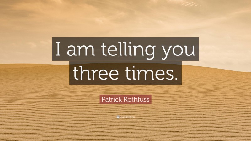 Patrick Rothfuss Quote: “I am telling you three times.”