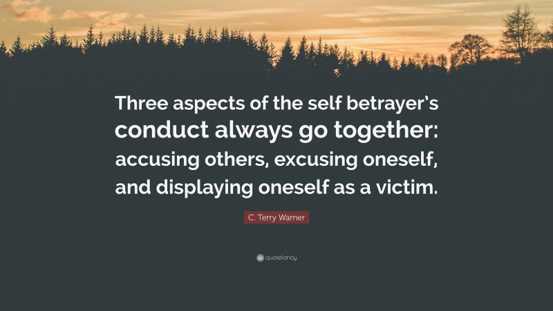 C. Terry Warner Quote: “Three aspects of the self betrayer’s conduct always go together: accusing others, excusing oneself, and displaying oneself as a victim.”