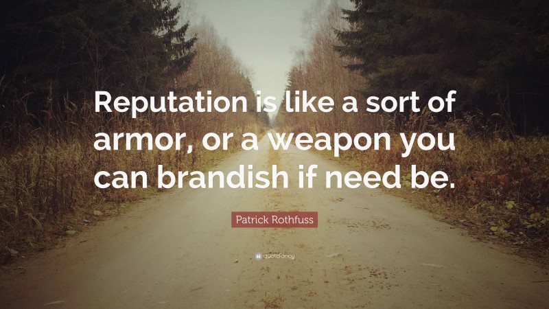 Patrick Rothfuss Quote: “Reputation is like a sort of armor, or a weapon you can brandish if need be.”