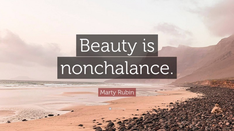 Marty Rubin Quote: “Beauty is nonchalance.”