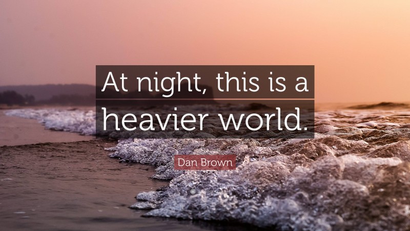 Dan Brown Quote: “At night, this is a heavier world.”