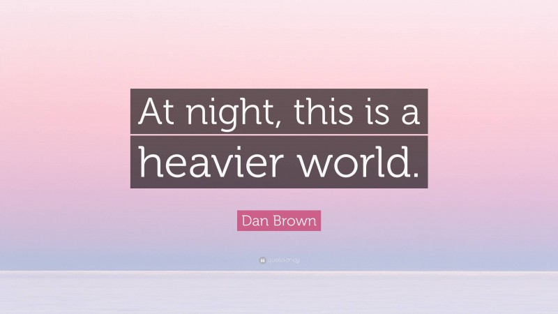 Dan Brown Quote: “At night, this is a heavier world.”