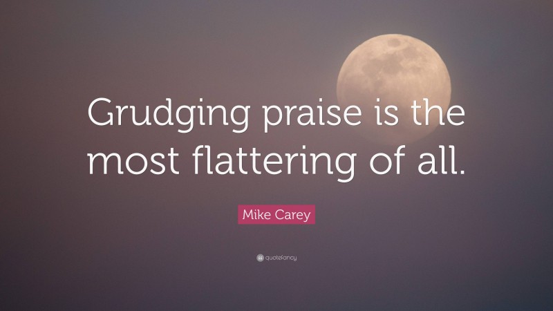Mike Carey Quote: “Grudging praise is the most flattering of all.”