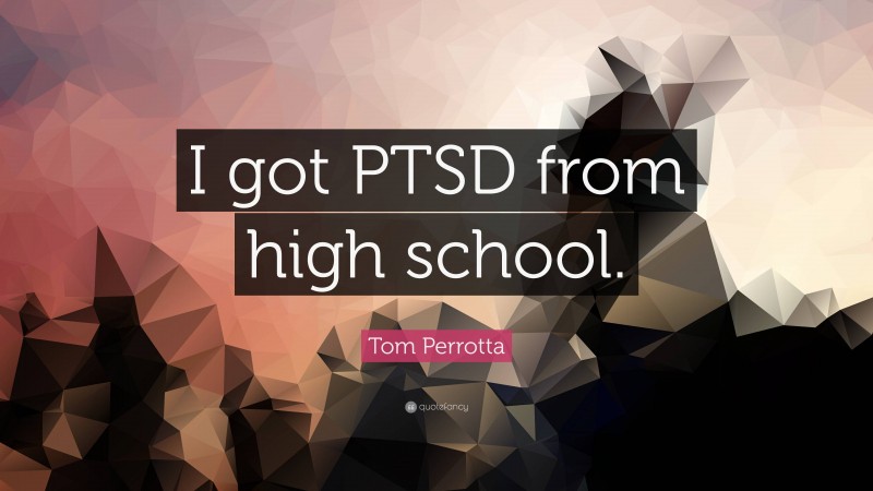 Tom Perrotta Quote: “I got PTSD from high school.”