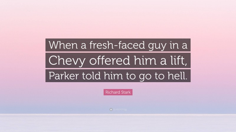 Richard Stark Quote: “When a fresh-faced guy in a Chevy offered him a lift, Parker told him to go to hell.”