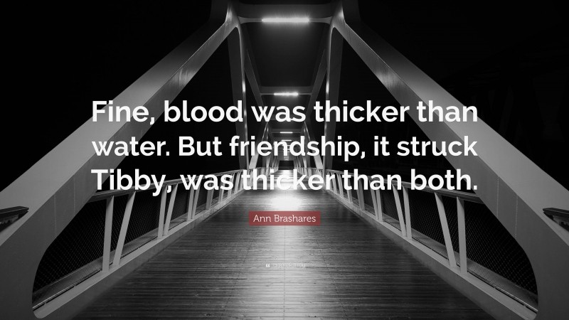 Ann Brashares Quote: “Fine, blood was thicker than water. But friendship, it struck Tibby, was thicker than both.”
