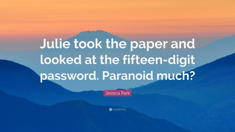 Jessica Park Quote: “Julie took the paper and looked at the fifteen-digit password. Paranoid much?”