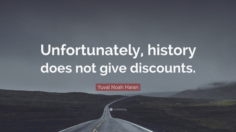 Yuval Noah Harari Quote: “Unfortunately, history does not give discounts.”
