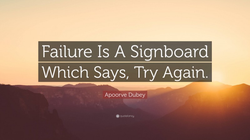 Apoorve Dubey Quote: “Failure Is A Signboard Which Says, Try Again.”