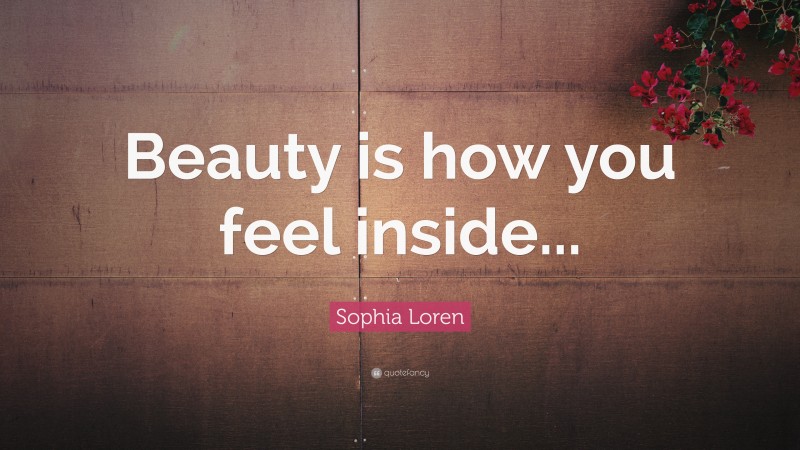 Sophia Loren Quote: “Beauty is how you feel inside...”