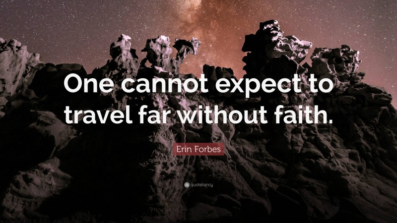 Erin Forbes Quote: “One cannot expect to travel far without faith.”