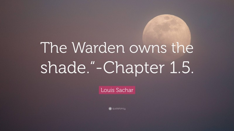 Louis Sachar Quote: “The Warden owns the shade.“-Chapter 1.5.”