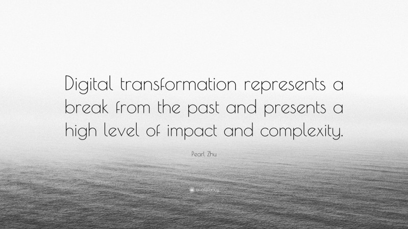 Pearl Zhu Quote: “Digital transformation represents a break from the ...