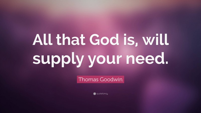Thomas Goodwin Quote: “All that God is, will supply your need.”