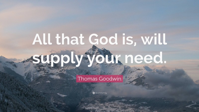 Thomas Goodwin Quote: “All that God is, will supply your need.”