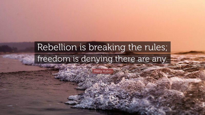 Marty Rubin Quote: “Rebellion is breaking the rules; freedom is denying there are any.”