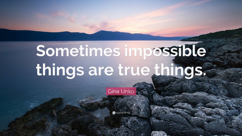 Gina Linko Quote: “Sometimes impossible things are true things.”