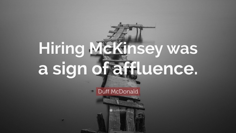 Duff McDonald Quote: “Hiring McKinsey was a sign of affluence.”