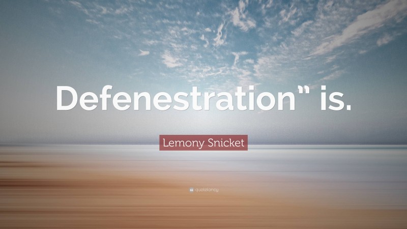 Lemony Snicket Quote: “Defenestration” is.”