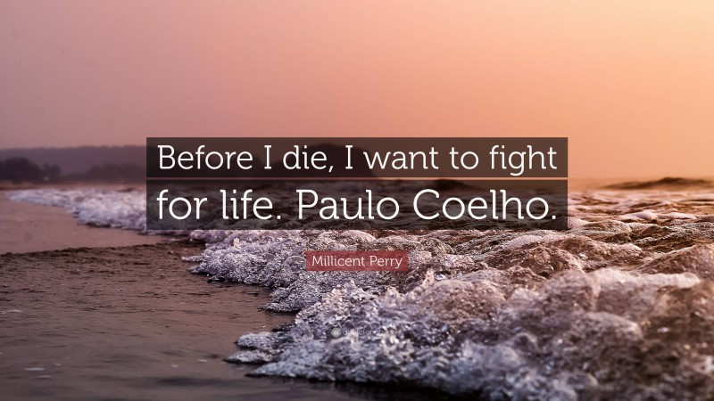 Millicent Perry Quote: “Before I die, I want to fight for life. Paulo Coelho.”