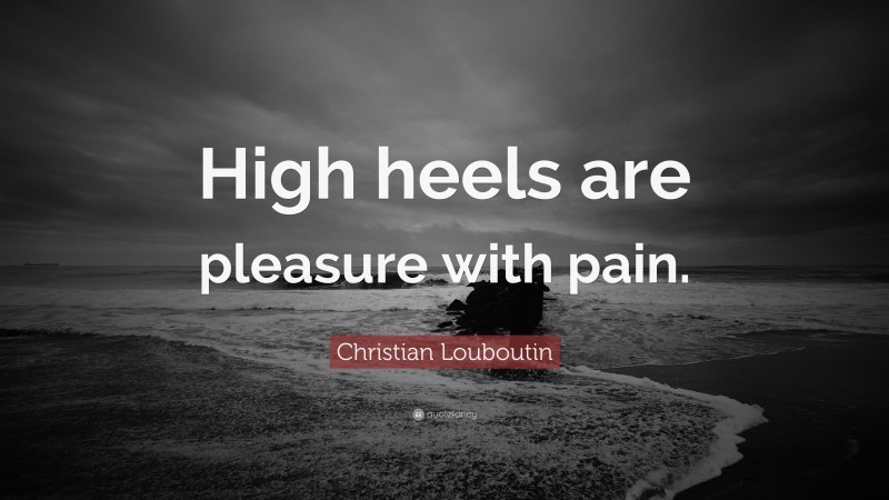 Christian Louboutin Quote: “High heels are pleasure with pain.”