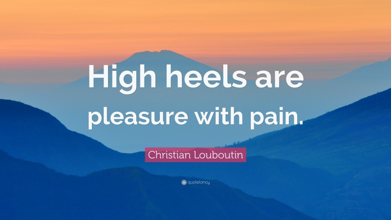 Christian Louboutin Quote: “High heels are pleasure with pain.”