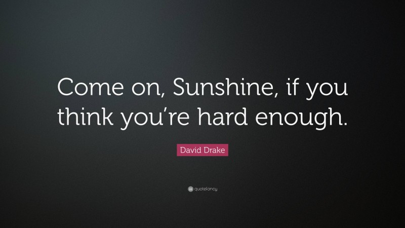 David Drake Quote: “Come on, Sunshine, if you think you’re hard enough.”