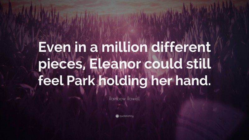 Rainbow Rowell Quote: “Even in a million different pieces, Eleanor could still feel Park holding her hand.”