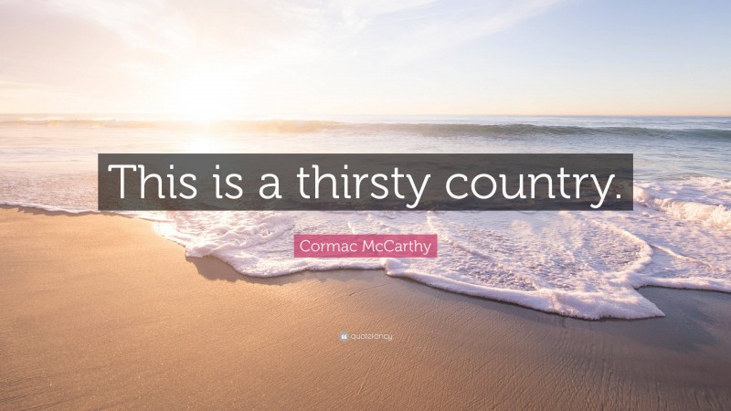 Cormac McCarthy Quote: “This is a thirsty country.”