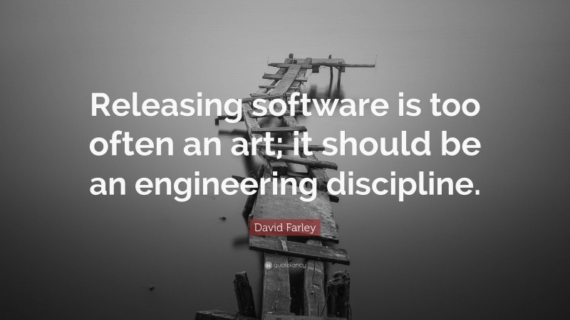 David Farley Quote: “Releasing software is too often an art; it should be an engineering discipline.”