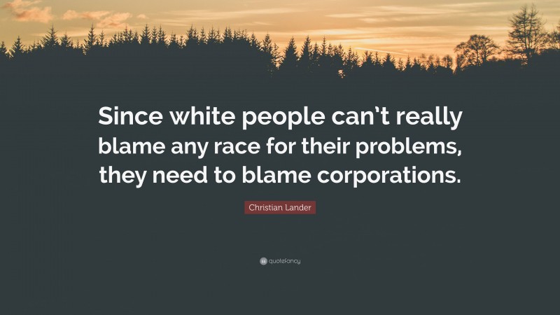 Christian Lander Quote: “Since white people can’t really blame any race for their problems, they need to blame corporations.”