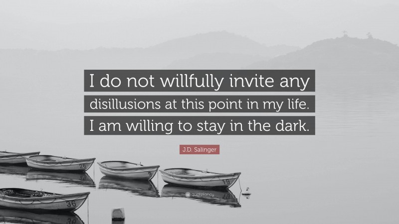 J.D. Salinger Quote: “I do not willfully invite any disillusions at this point in my life. I am willing to stay in the dark.”