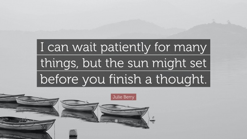 Julie Berry Quote: “I can wait patiently for many things, but the sun might set before you finish a thought.”