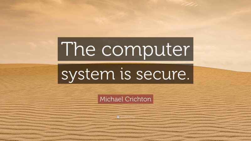 Michael Crichton Quote: “The computer system is secure.”