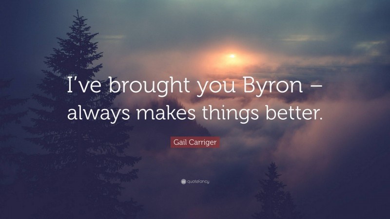 Gail Carriger Quote: “I’ve brought you Byron – always makes things better.”