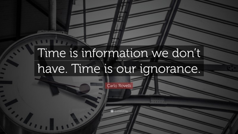 Carlo Rovelli Quote: “Time is information we don’t have. Time is our ignorance.”