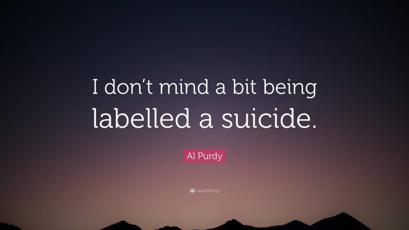 Al Purdy Quote: “I don’t mind a bit being labelled a suicide.”