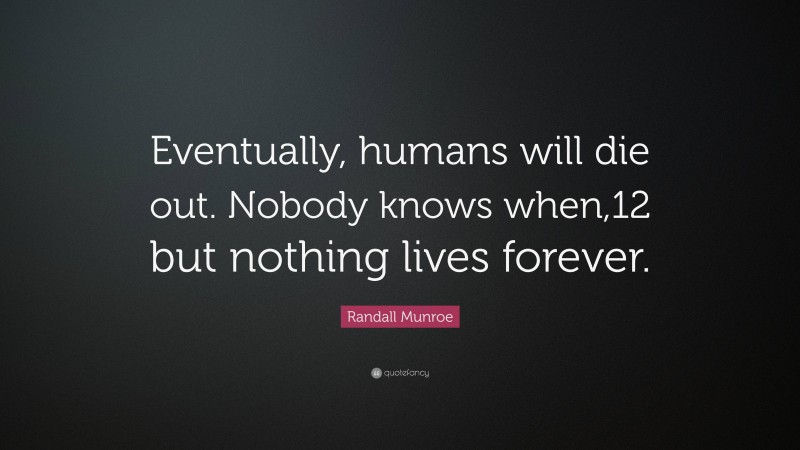 Randall Munroe Quote: “Eventually, humans will die out. Nobody knows when,12 but nothing lives forever.”