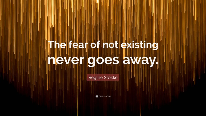 Regine Stokke Quote: “The fear of not existing never goes away.”