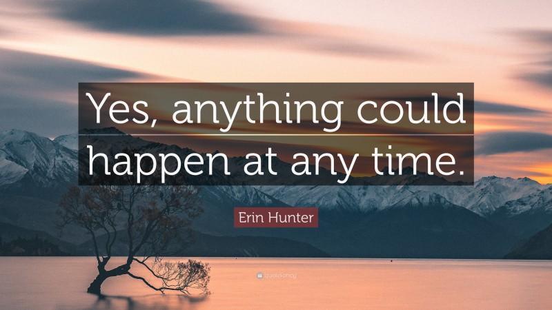 Erin Hunter Quote: “Yes, anything could happen at any time.”