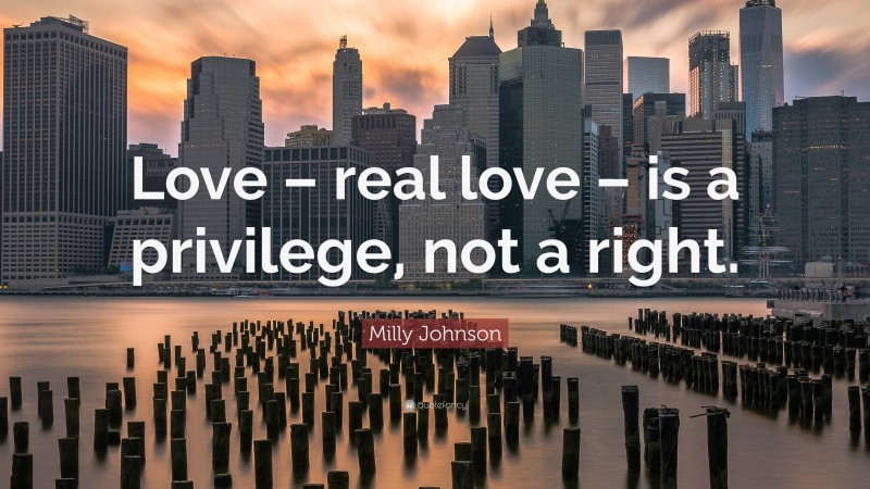 Milly Johnson Quote: “Love – real love – is a privilege, not a right.”