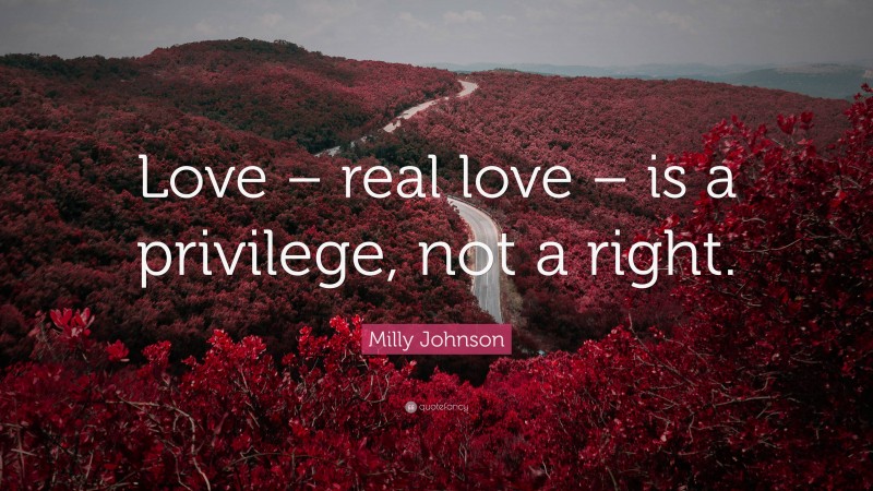 Milly Johnson Quote: “Love – real love – is a privilege, not a right.”