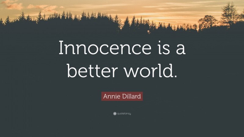 Annie Dillard Quote: “Innocence is a better world.”