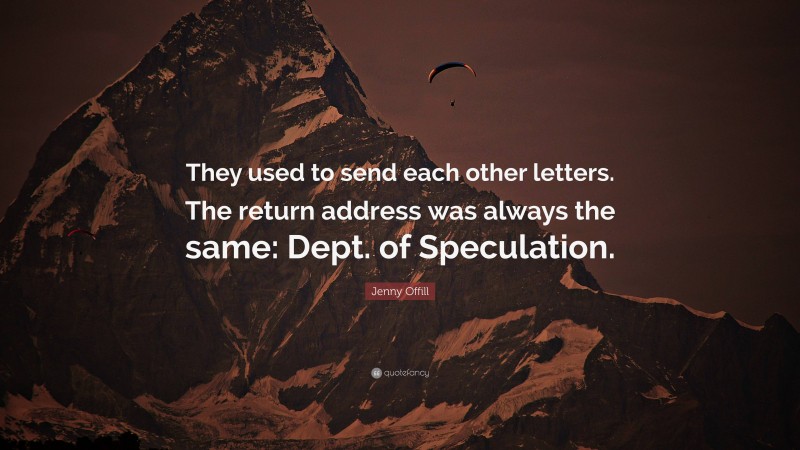 Jenny Offill Quote: “They used to send each other letters. The return address was always the same: Dept. of Speculation.”