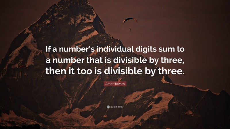 Amor Towles Quote: “If a number’s individual digits sum to a number that is divisible by three, then it too is divisible by three.”