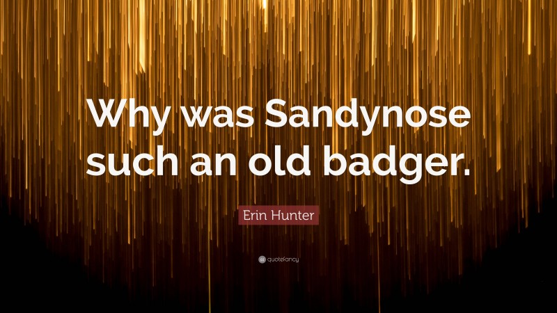 Erin Hunter Quote: “Why was Sandynose such an old badger.”