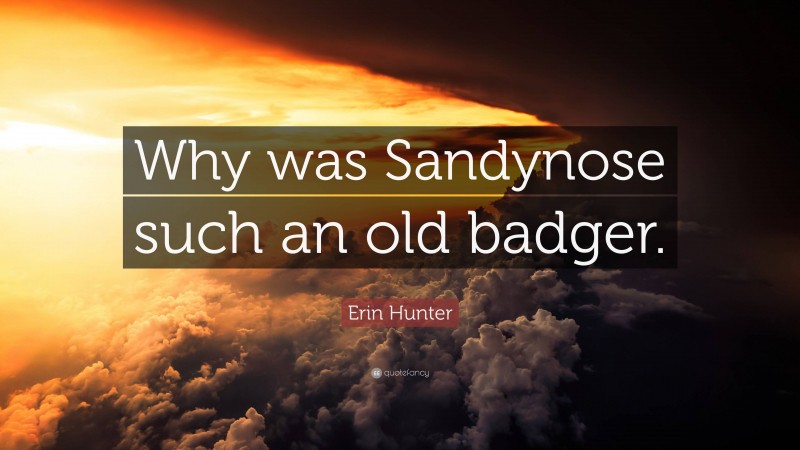 Erin Hunter Quote: “Why was Sandynose such an old badger.”